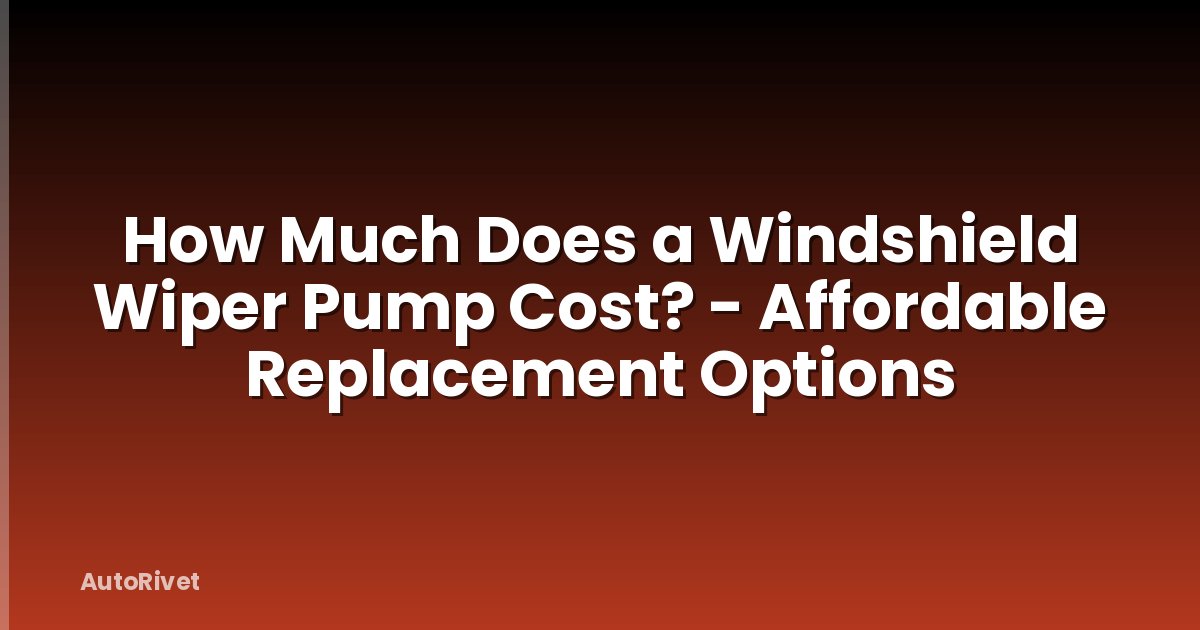 How Much Does a Windshield Wiper Pump Cost? - Affordable Replacement Options