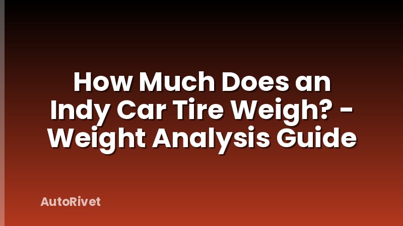 How Much Does an Indy Car Tire Weigh? - Weight Analysis Guide