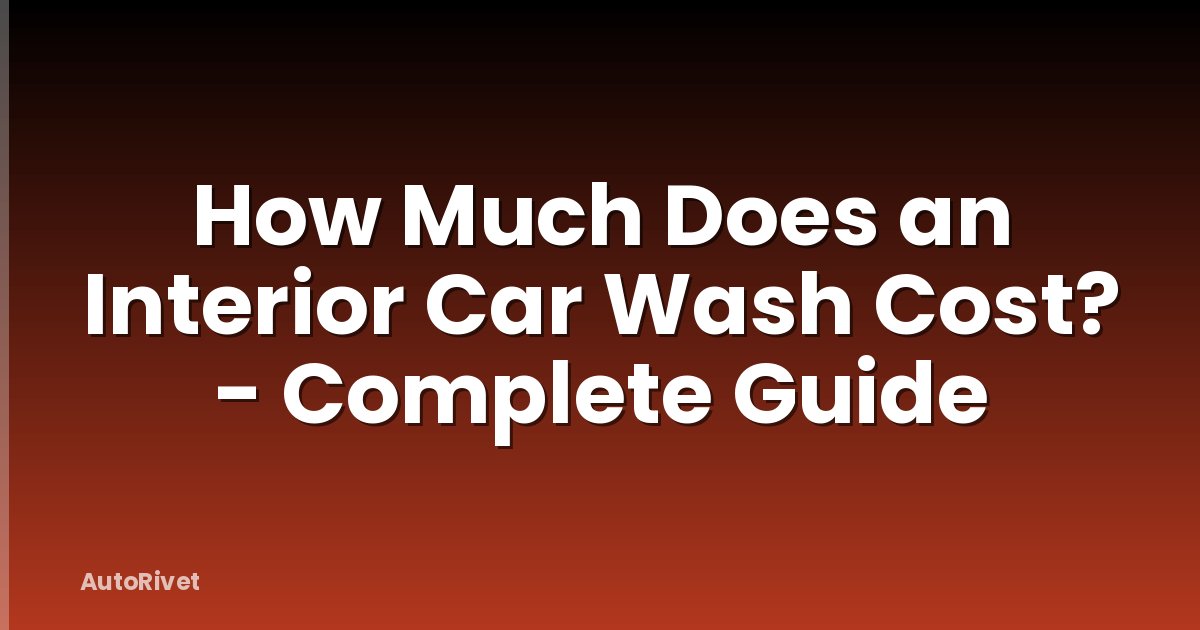 How Much Does an Interior Car Wash Cost? - Complete Guide