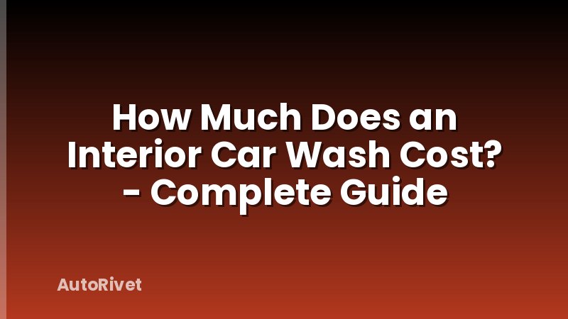 How Much Does an Interior Car Wash Cost? - Complete Guide
