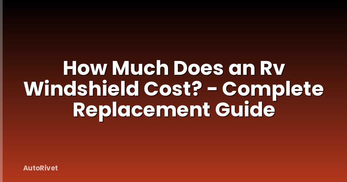 How Much Does an Rv Windshield Cost? - Complete Replacement Guide