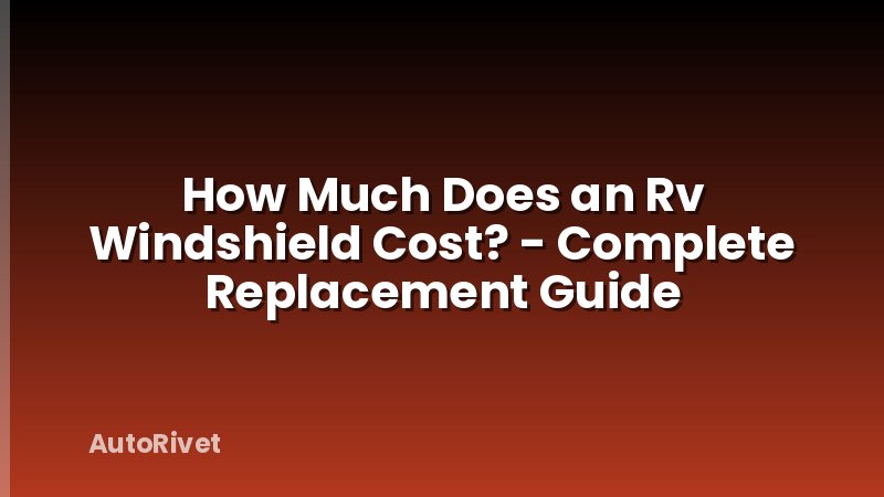 How Much Does an Rv Windshield Cost? - Complete Replacement Guide