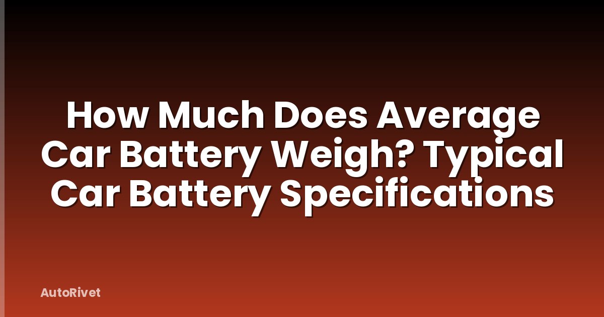 How Much Does Average Car Battery Weigh? Typical Car Battery Specifications