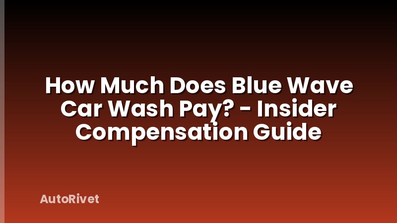 How Much Does Blue Wave Car Wash Pay? - Insider Compensation Guide