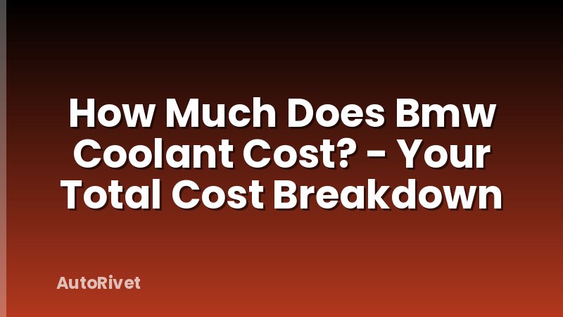 How Much Does Bmw Coolant Cost? - Your Total Cost Breakdown