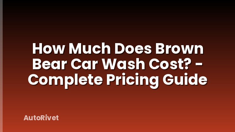 How Much Does Brown Bear Car Wash Cost? - Complete Pricing Guide