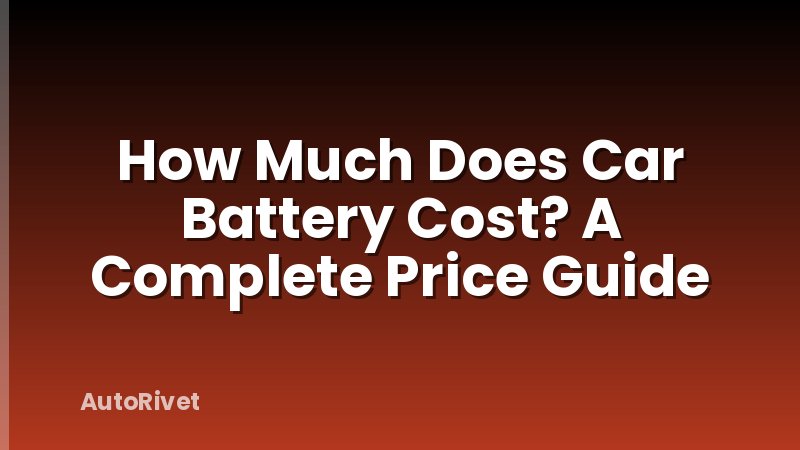 How Much Does Car Battery Cost? A Complete Price Guide