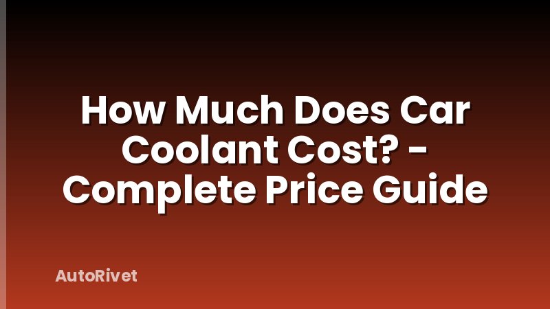 How Much Does Car Coolant Cost? - Complete Price Guide