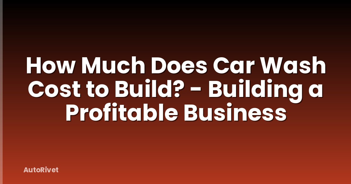 How Much Does Car Wash Cost to Build? - Building a Profitable Business