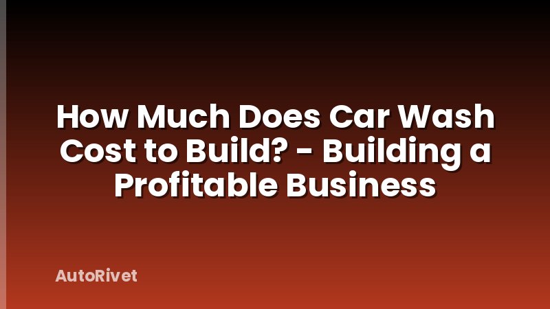 How Much Does Car Wash Cost to Build? - Building a Profitable Business