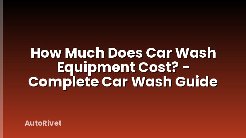 How Much Does Car Wash Equipment Cost? - Complete Car Wash Guide