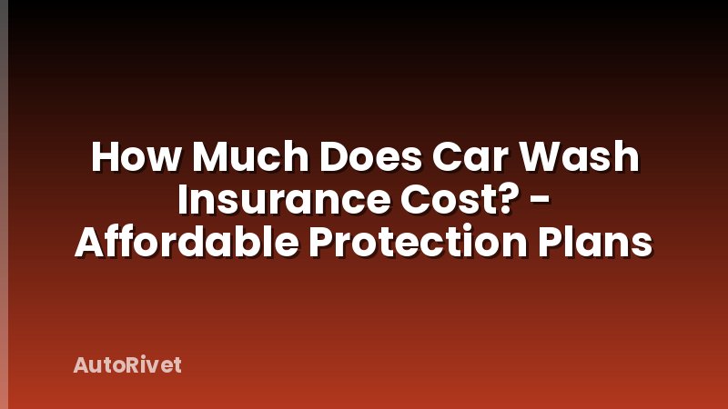 How Much Does Car Wash Insurance Cost? - Affordable Protection Plans