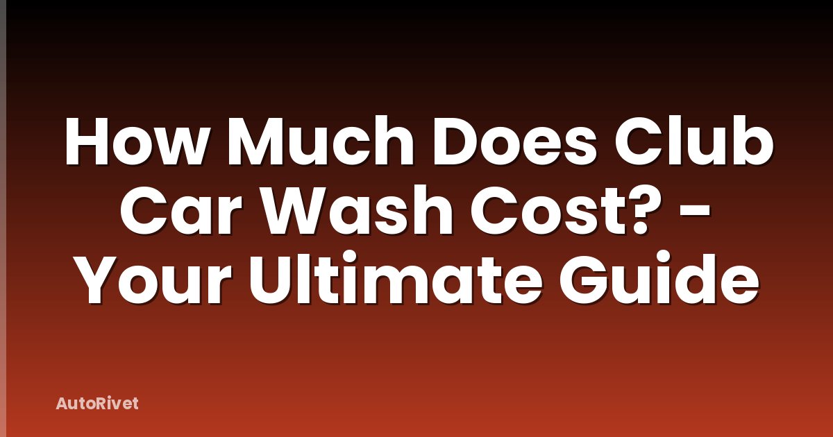 How Much Does Club Car Wash Cost? - Your Ultimate Guide