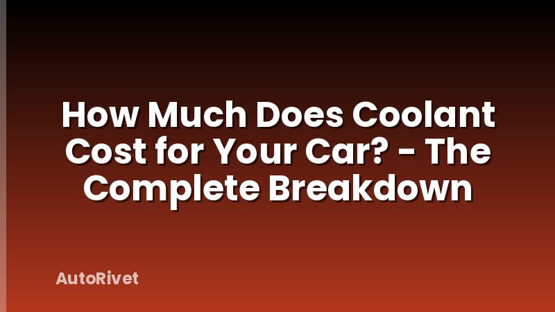 How Much Does Coolant Cost for Your Car? - The Complete Breakdown