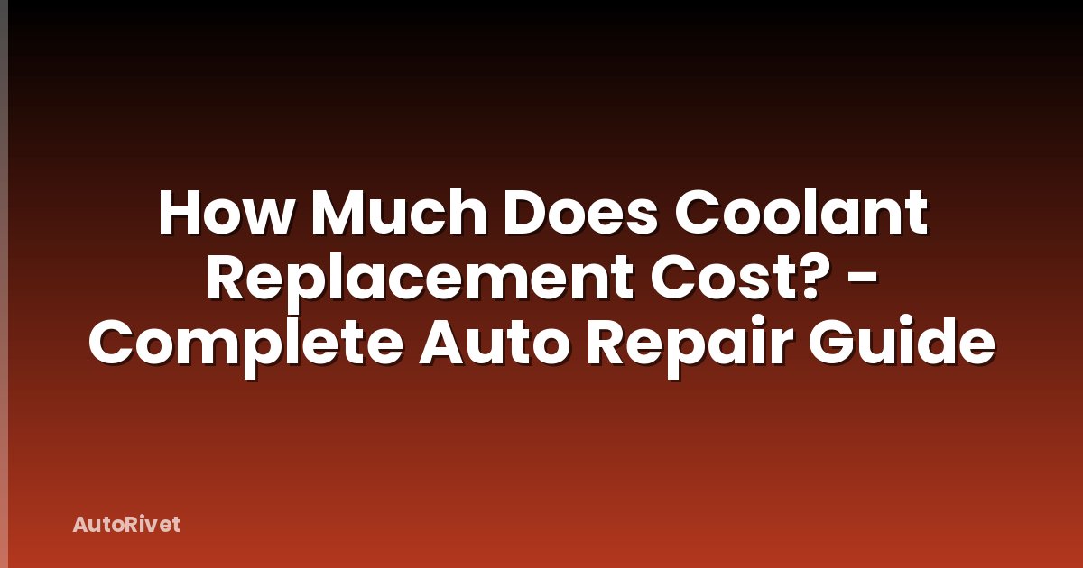 How Much Does Coolant Replacement Cost? - Complete Auto Repair Guide