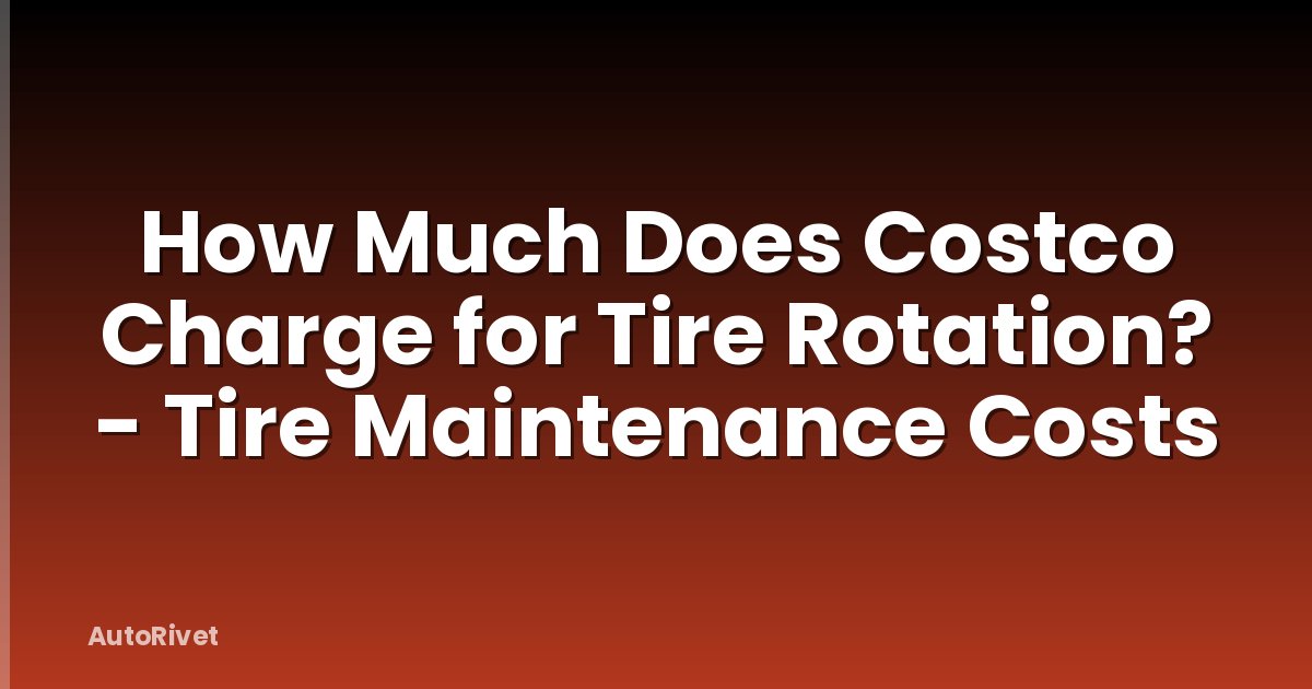 How Much Does Costco Charge for Tire Rotation? - Tire Maintenance Costs