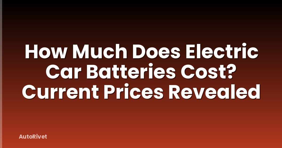 How Much Does Electric Car Batteries Cost? Current Prices Revealed