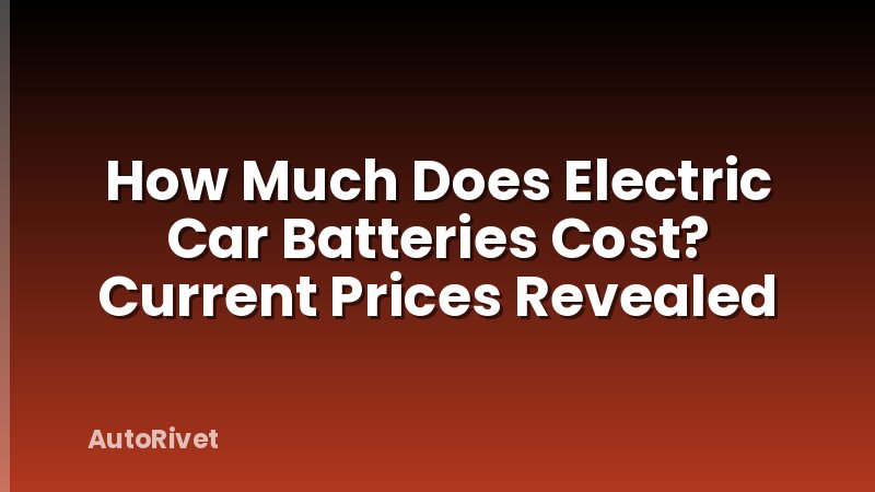 How Much Does Electric Car Batteries Cost? Current Prices Revealed