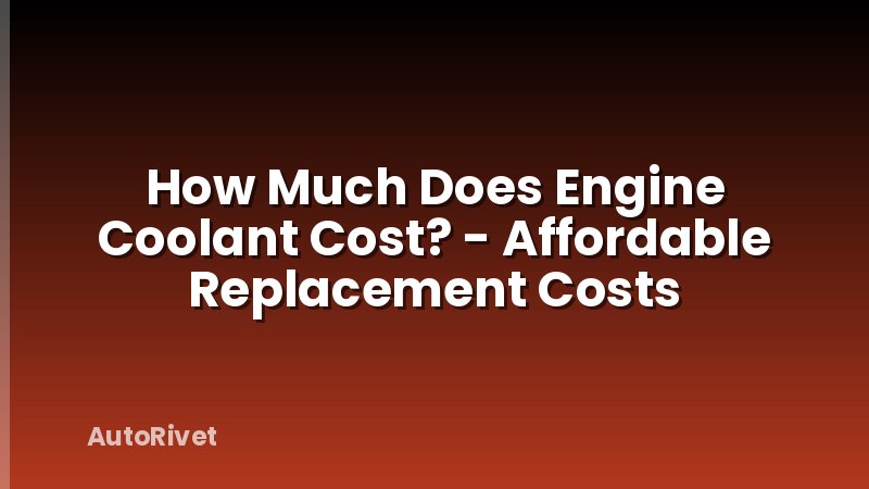 How Much Does Engine Coolant Cost? - Affordable Replacement Costs