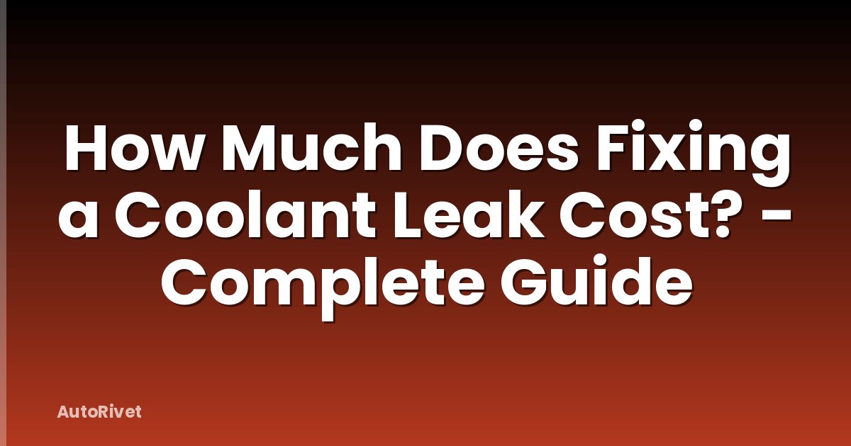 How Much Does Fixing a Coolant Leak Cost? - Complete Guide