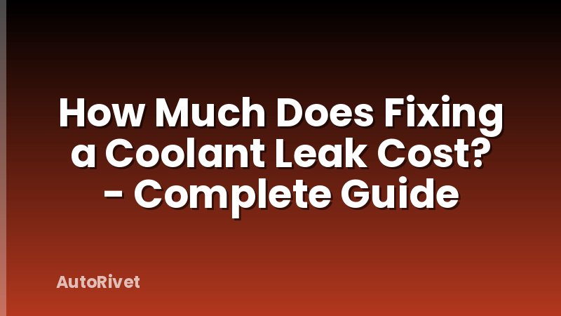How Much Does Fixing a Coolant Leak Cost? - Complete Guide