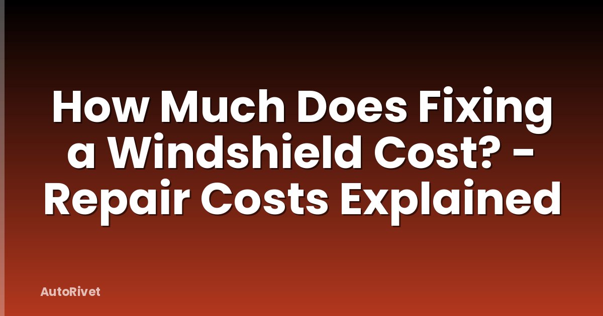 How Much Does Fixing a Windshield Cost? - Repair Costs Explained