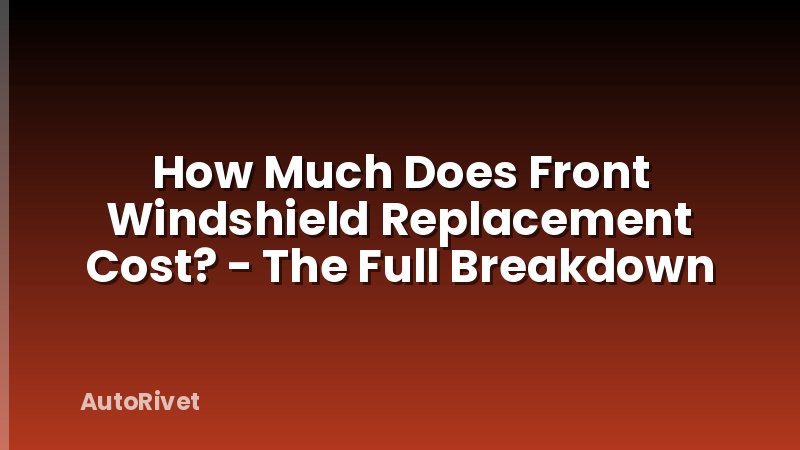 How Much Does Front Windshield Replacement Cost? - The Full Breakdown