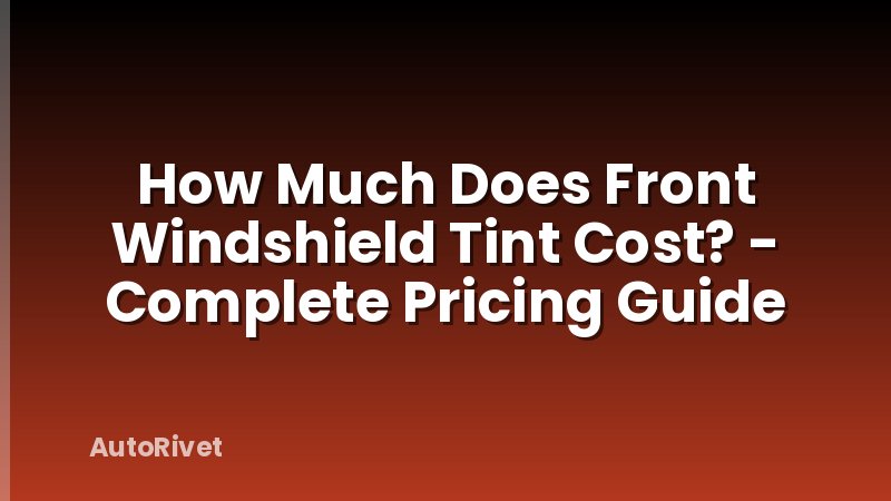 How Much Does Front Windshield Tint Cost? - Complete Pricing Guide