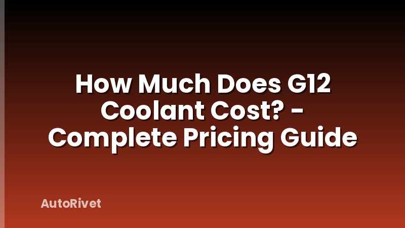 How Much Does G12 Coolant Cost? - Complete Pricing Guide