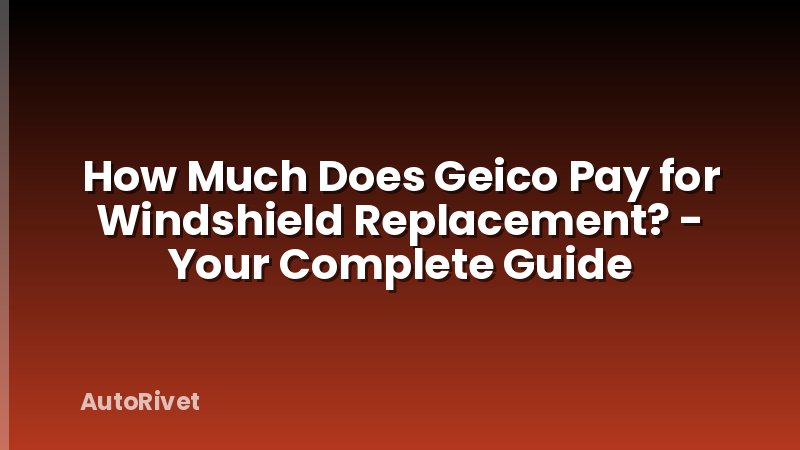 How Much Does Geico Pay for Windshield Replacement? - Your Complete Guide
