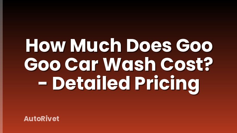 How Much Does Goo Goo Car Wash Cost? - Detailed Pricing