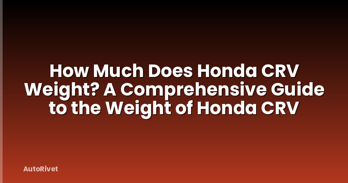 How Much Does Honda CRV Weight? A Comprehensive Guide to the Weight of Honda CRV