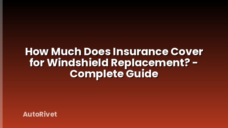 How Much Does Insurance Cover for Windshield Replacement? - Complete Guide