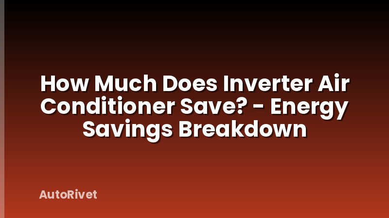 How Much Does Inverter Air Conditioner Save? - Energy Savings Breakdown