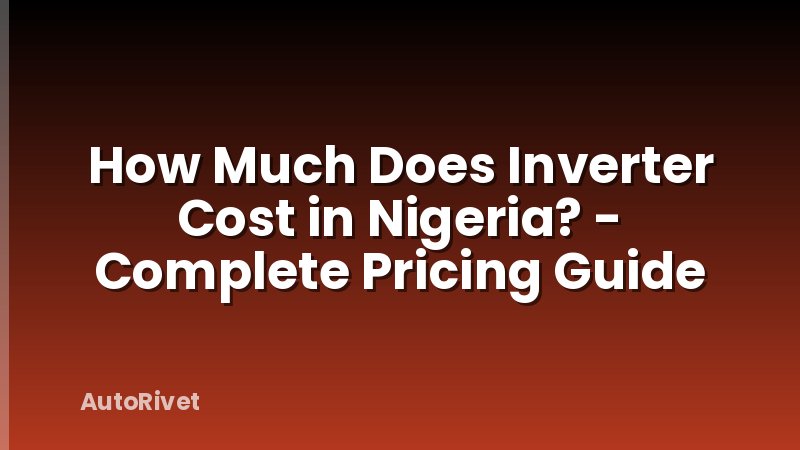 How Much Does Inverter Cost in Nigeria? - Complete Pricing Guide