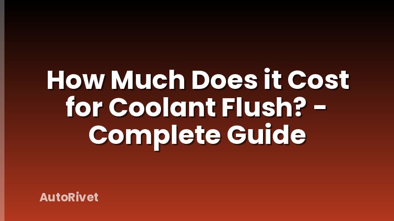 How Much Does it Cost for Coolant Flush? - Complete Guide