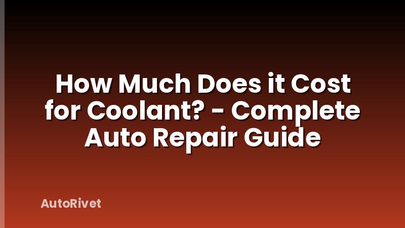 How Much Does it Cost for Coolant? - Complete Auto Repair Guide