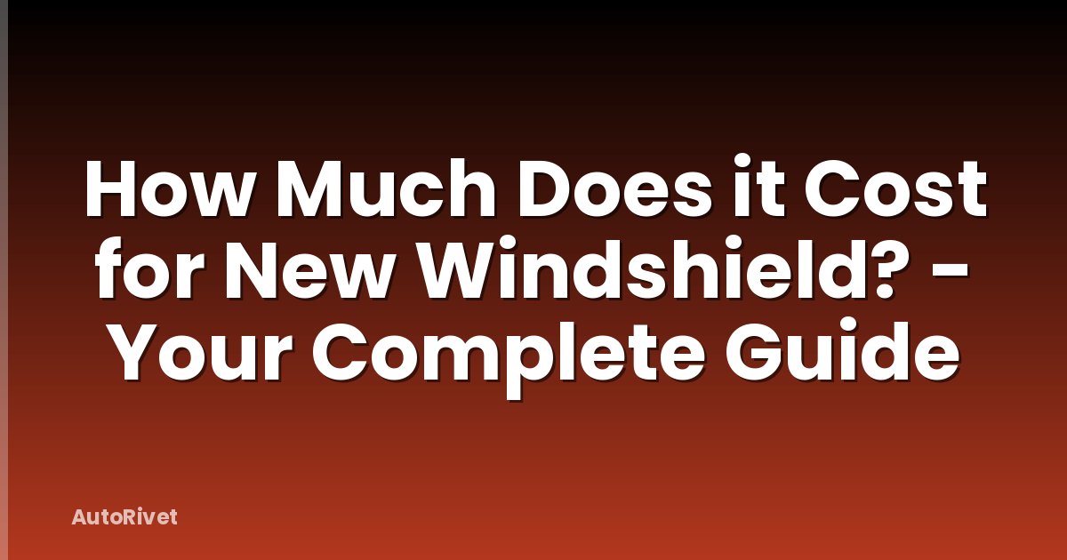 How Much Does it Cost for New Windshield? - Your Complete Guide