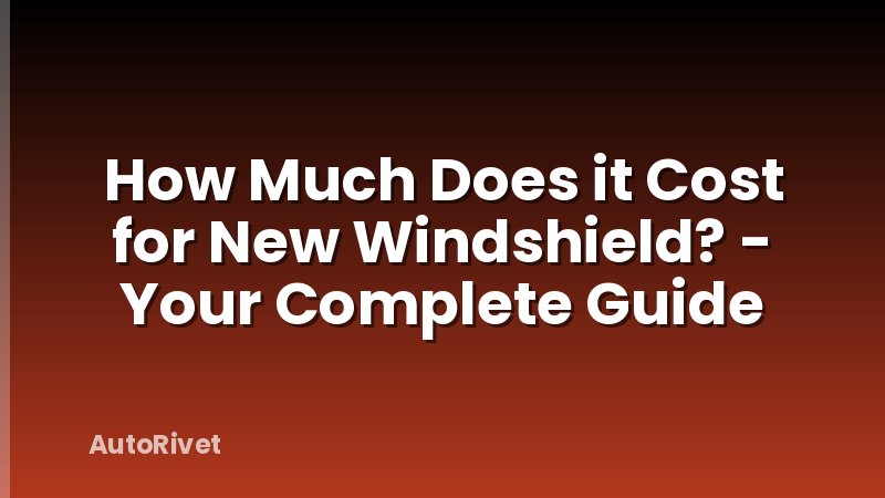 How Much Does it Cost for New Windshield? - Your Complete Guide