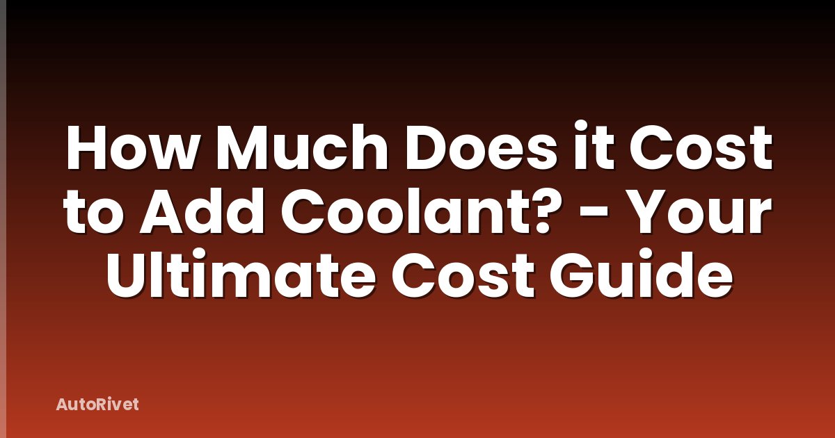 How Much Does it Cost to Add Coolant? - Your Ultimate Cost Guide