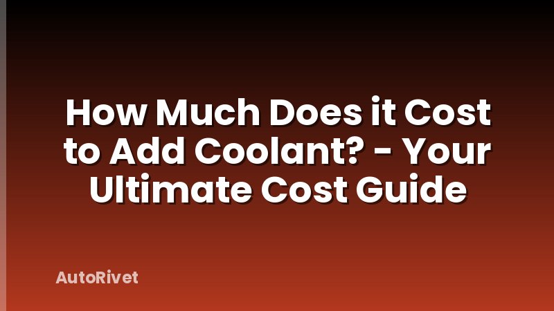 How Much Does it Cost to Add Coolant? - Your Ultimate Cost Guide