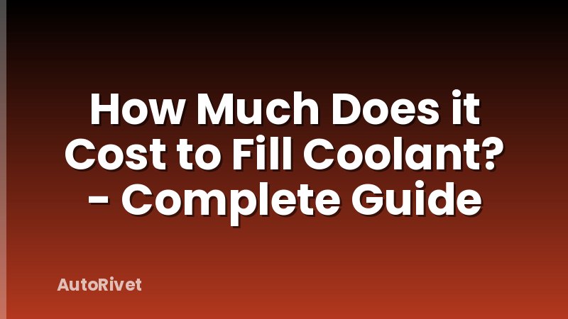 How Much Does it Cost to Fill Coolant? - Complete Guide