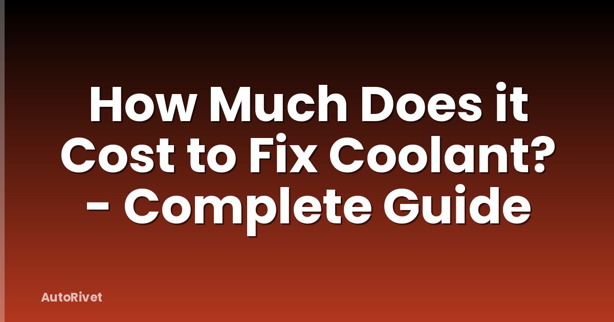 How Much Does it Cost to Fix Coolant? - Complete Guide