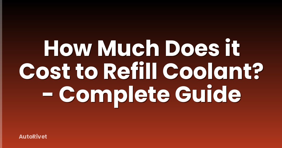How Much Does it Cost to Refill Coolant? - Complete Guide