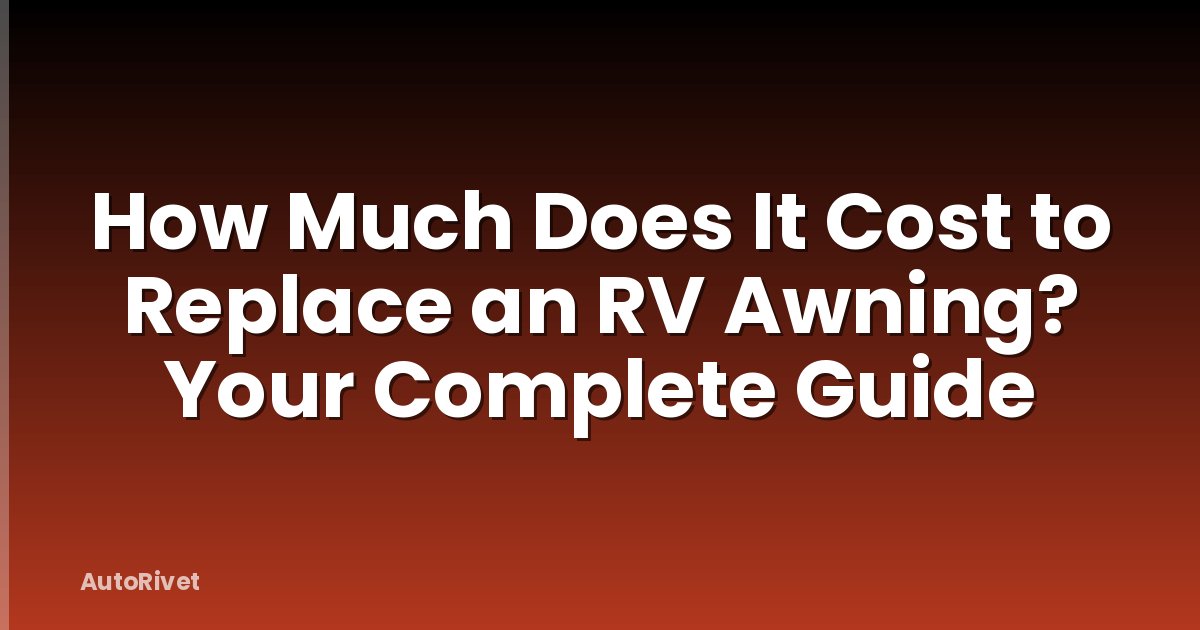 How Much Does It Cost to Replace an RV Awning? Your Complete Guide