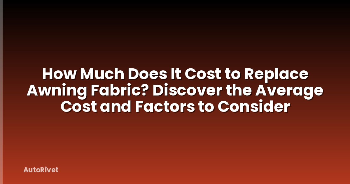 How Much Does It Cost to Replace Awning Fabric? Discover the Average Cost and Factors to Consider
