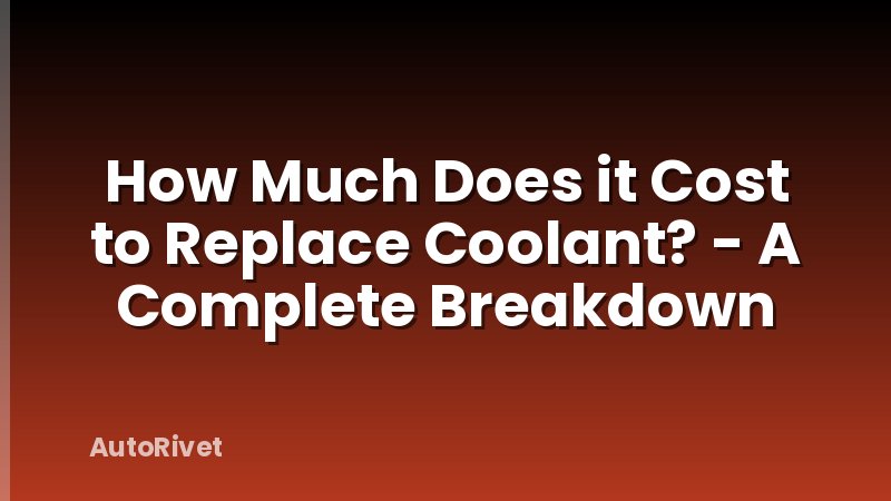 How Much Does it Cost to Replace Coolant? - A Complete Breakdown
