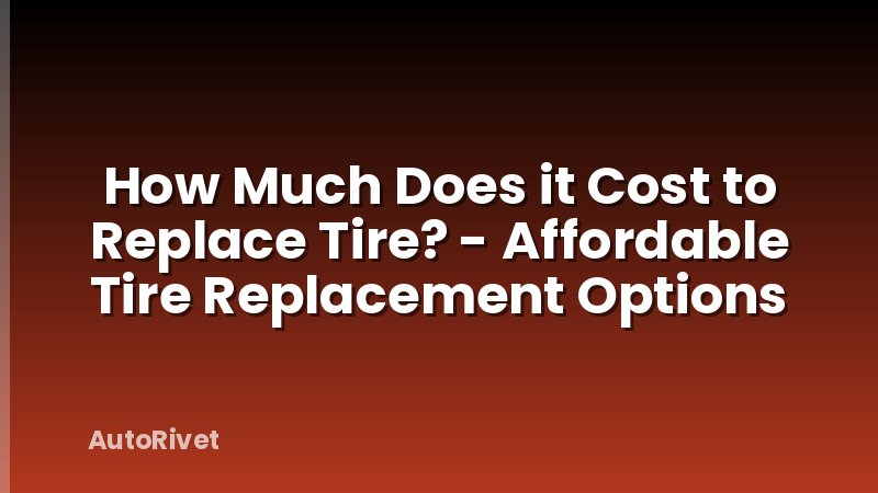 How Much Does it Cost to Replace Tire? - Affordable Tire Replacement Options