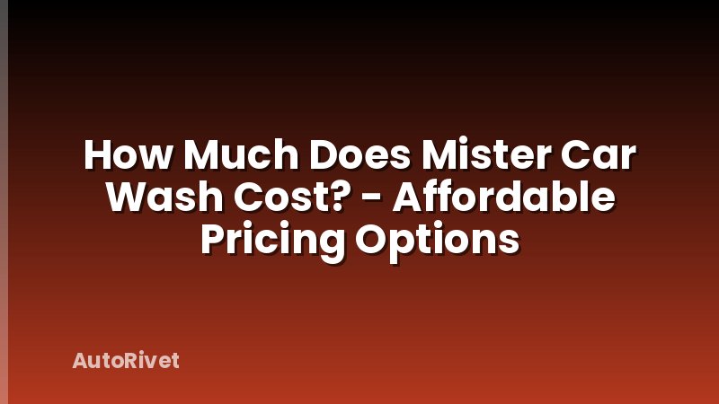 How Much Does Mister Car Wash Cost? - Affordable Pricing Options