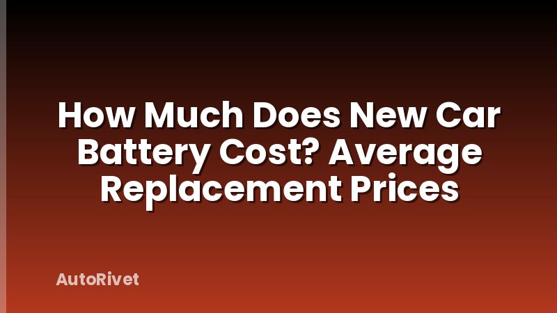 How Much Does New Car Battery Cost? Average Replacement Prices
